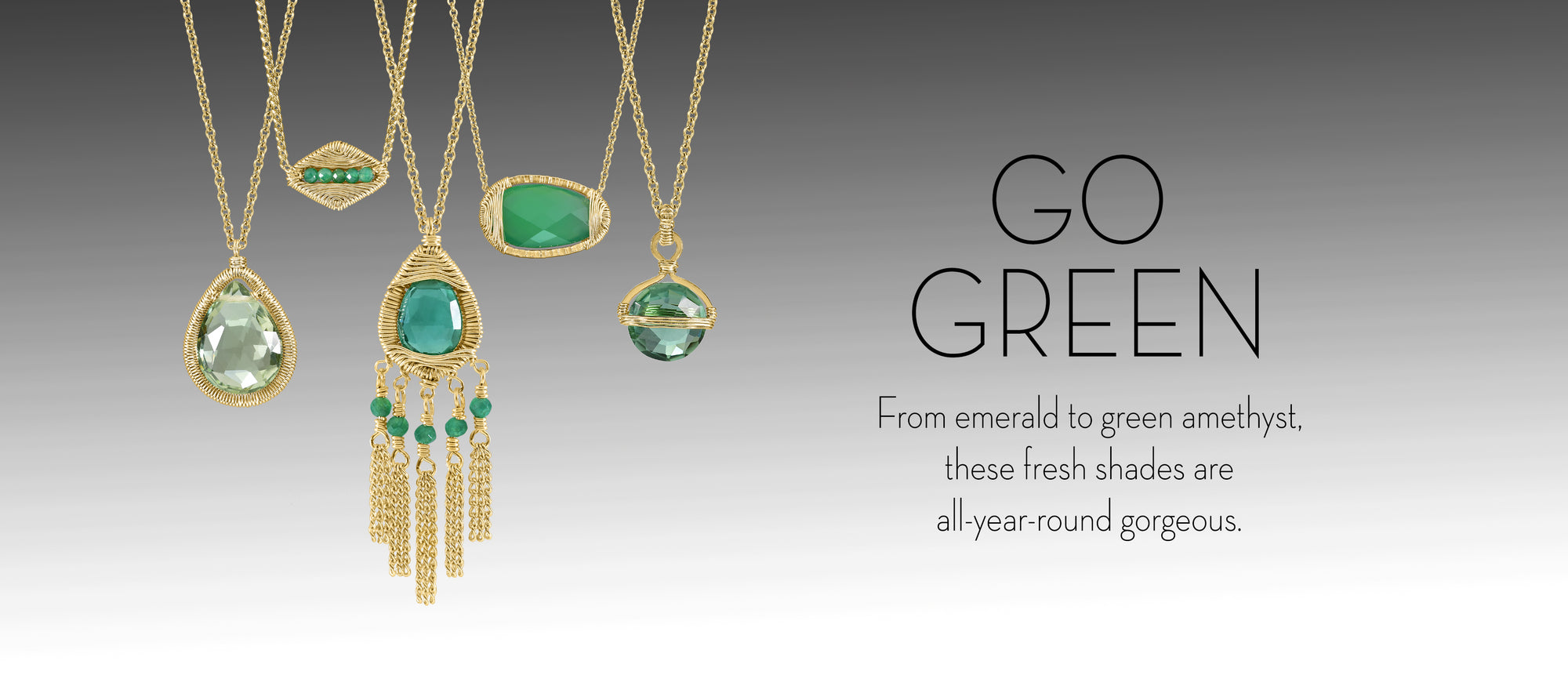 Go Green. From emerald to green amethyst, these fresh shades are all year around gorgeous.